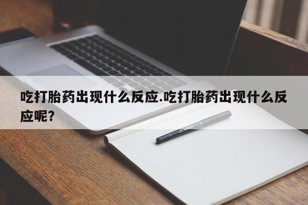 买打胎药米非司酮片流产药微信买吃打胎药出现什么反应.吃打胎药出现什么反应呢？