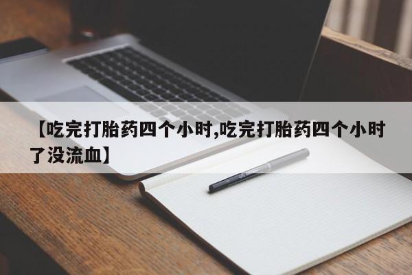 买打胎药米非司酮片流产药微信买【吃完打胎药四个小时,吃完打胎药四个小时了没流血】