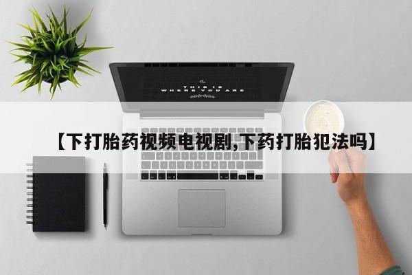 买打胎药米非司酮片流产药微信买【下打胎药视频电视剧,下药打胎犯法吗】