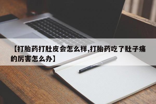 买打胎药米非司酮片流产药微信买【打胎药打肚皮会怎么样,打胎药吃了肚子痛的厉害怎么办】